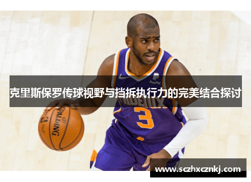 克里斯保罗传球视野与挡拆执行力的完美结合探讨