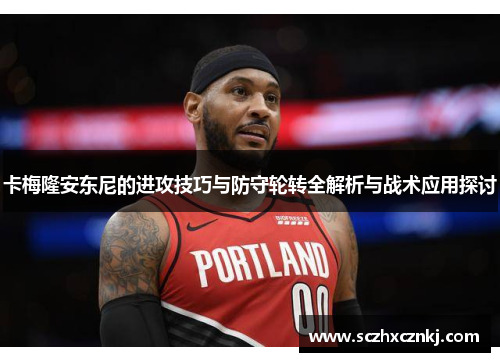 卡梅隆安东尼的进攻技巧与防守轮转全解析与战术应用探讨