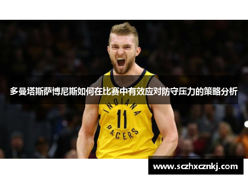 多曼塔斯萨博尼斯如何在比赛中有效应对防守压力的策略分析