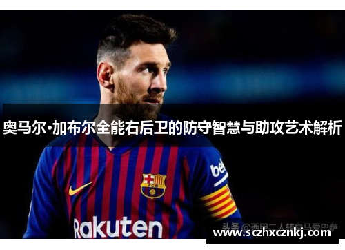 奥马尔·加布尔全能右后卫的防守智慧与助攻艺术解析