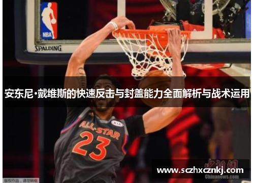 安东尼·戴维斯的快速反击与封盖能力全面解析与战术运用