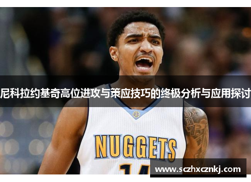 尼科拉约基奇高位进攻与策应技巧的终极分析与应用探讨