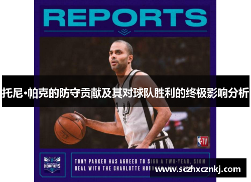 托尼·帕克的防守贡献及其对球队胜利的终极影响分析