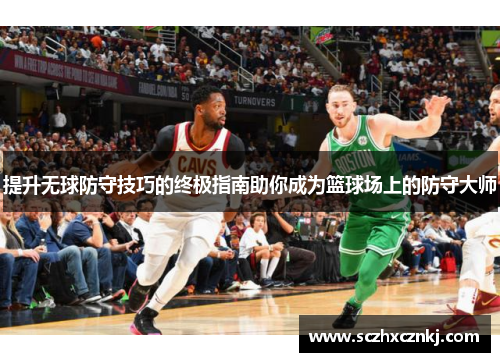 提升无球防守技巧的终极指南助你成为篮球场上的防守大师