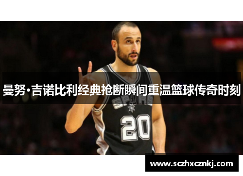 曼努·吉诺比利经典抢断瞬间重温篮球传奇时刻