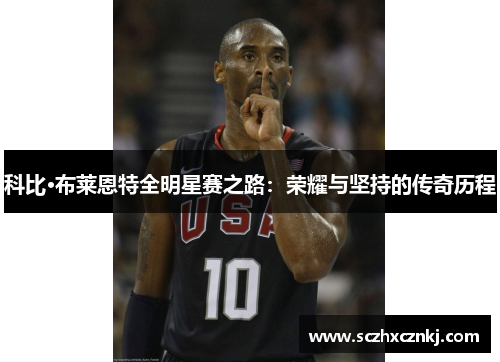 科比·布莱恩特全明星赛之路：荣耀与坚持的传奇历程