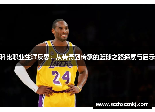 科比职业生涯反思：从传奇到传承的篮球之路探索与启示