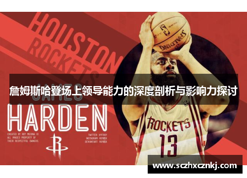 詹姆斯哈登场上领导能力的深度剖析与影响力探讨