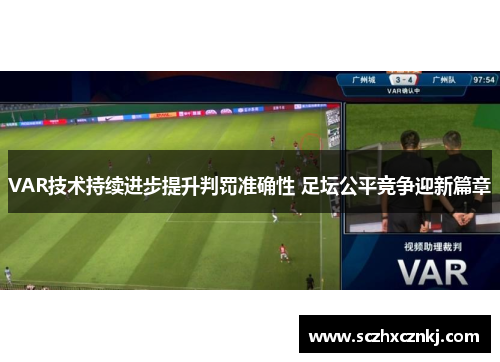 VAR技术持续进步提升判罚准确性 足坛公平竞争迎新篇章