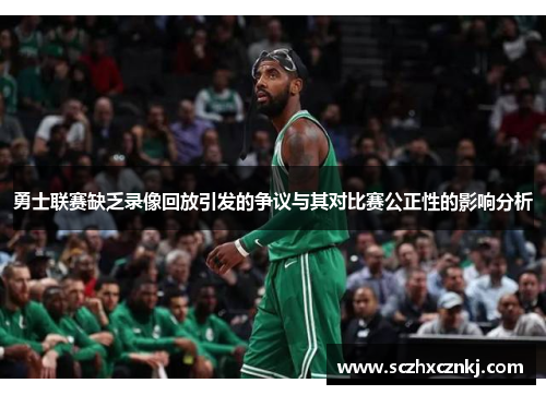 勇士联赛缺乏录像回放引发的争议与其对比赛公正性的影响分析