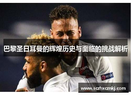 巴黎圣日耳曼的辉煌历史与面临的挑战解析