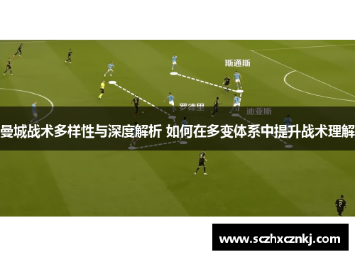 曼城战术多样性与深度解析 如何在多变体系中提升战术理解