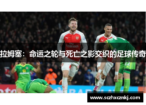 拉姆塞：命运之轮与死亡之影交织的足球传奇