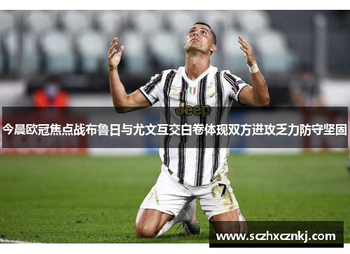 今晨欧冠焦点战布鲁日与尤文互交白卷体现双方进攻乏力防守坚固