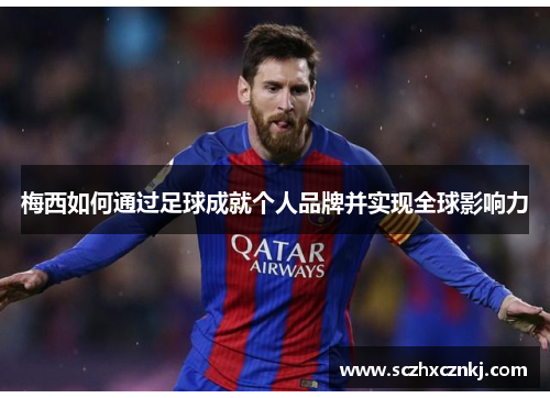 梅西如何通过足球成就个人品牌并实现全球影响力