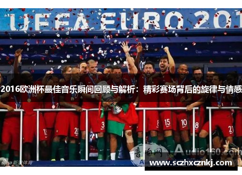 2016欧洲杯最佳音乐瞬间回顾与解析：精彩赛场背后的旋律与情感