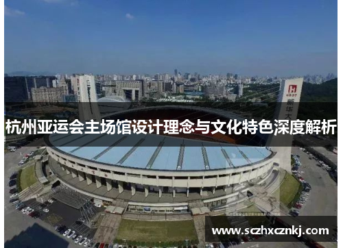 杭州亚运会主场馆设计理念与文化特色深度解析