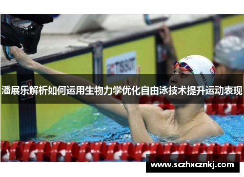 潘展乐解析如何运用生物力学优化自由泳技术提升运动表现
