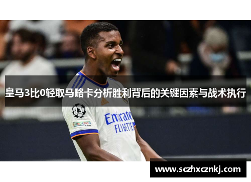 皇马3比0轻取马略卡分析胜利背后的关键因素与战术执行