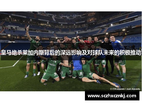 皇马绝杀莱加内斯背后的深远影响及对球队未来的积极推动