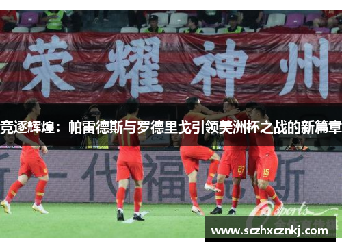竞逐辉煌：帕雷德斯与罗德里戈引领美洲杯之战的新篇章