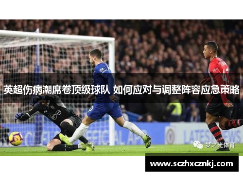 英超伤病潮席卷顶级球队 如何应对与调整阵容应急策略