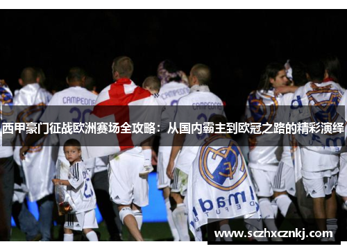 西甲豪门征战欧洲赛场全攻略:从国内霸主到欧冠之路的精彩演绎 西甲豪门征战欧洲赛场全攻略:从国内霸主到欧冠之路的精彩演绎
