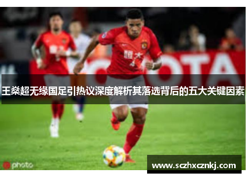 王燊超无缘国足引热议深度解析其落选背后的五大关键因素
