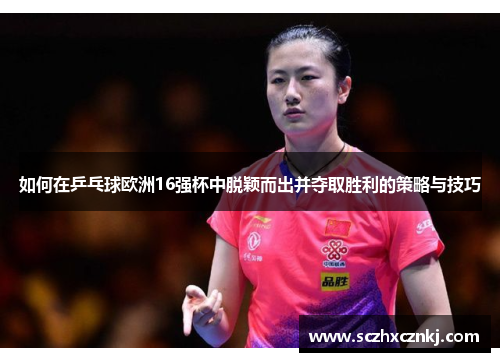 如何在乒乓球欧洲16强杯中脱颖而出并夺取胜利的策略与技巧