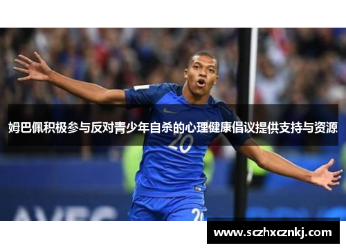 姆巴佩积极参与反对青少年自杀的心理健康倡议提供支持与资源