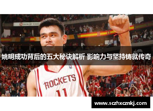 姚明成功背后的五大秘诀解析 影响力与坚持铸就传奇