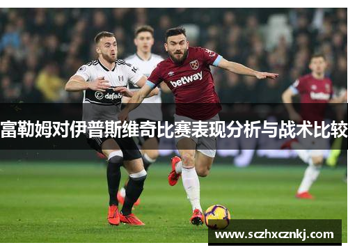 富勒姆对伊普斯维奇比赛表现分析与战术比较