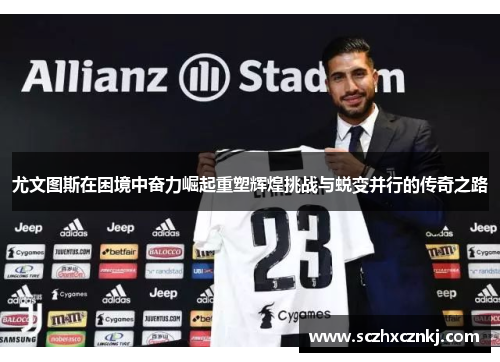 尤文图斯在困境中奋力崛起重塑辉煌挑战与蜕变并行的传奇之路
