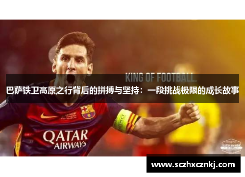巴萨铁卫高原之行背后的拼搏与坚持：一段挑战极限的成长故事