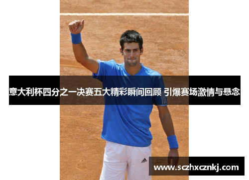 意大利杯四分之一决赛五大精彩瞬间回顾 引爆赛场激情与悬念 意大利杯四分之一决赛五大精彩瞬间回顾 引爆赛场激情与悬念