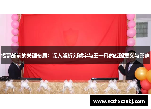 揭幕战前的关键布局:深入解析刘诚宇与王一凡的战略意义与影响 揭幕战前的关键布局:深入解析刘诚宇与王一凡的战略意义与影响