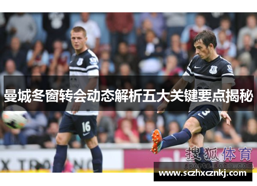曼城冬窗转会动态解析五大关键要点揭秘