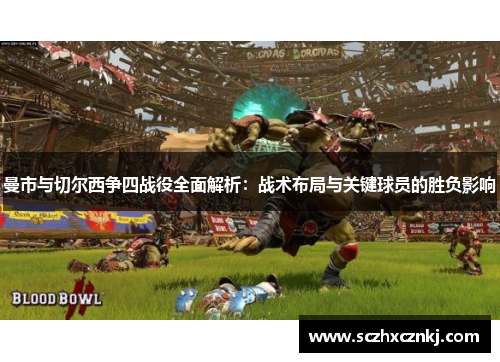 曼市与切尔西争四战役全面解析：战术布局与关键球员的胜负影响