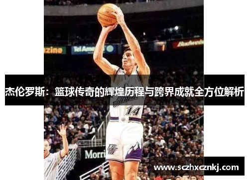 杰伦罗斯：篮球传奇的辉煌历程与跨界成就全方位解析