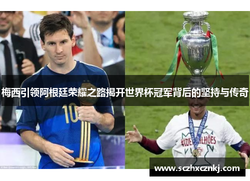 梅西引领阿根廷荣耀之路揭开世界杯冠军背后的坚持与传奇 梅西引领阿根廷荣耀之路揭开世界杯冠军背后的坚持与传奇